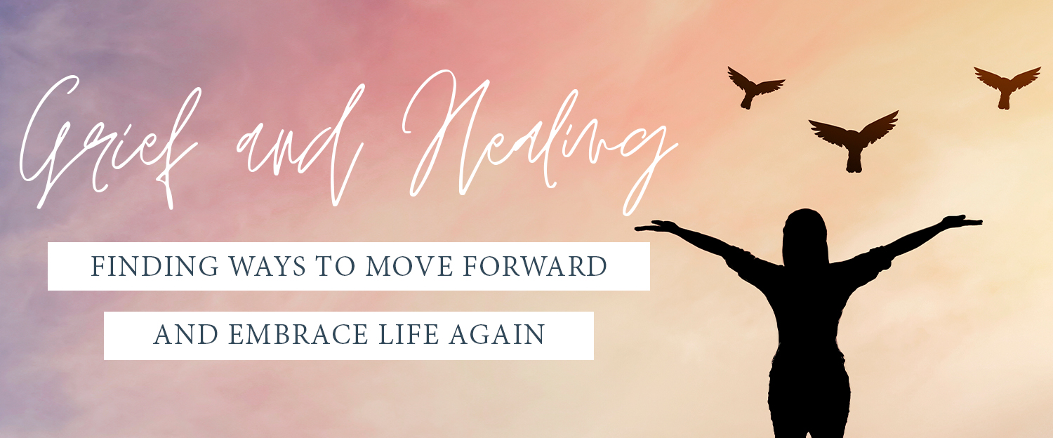 Grief and Healing: Finding Ways to Move Forward and Embrace Life Again